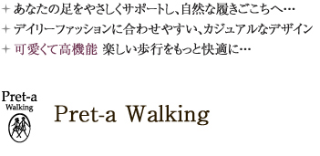 あなたの足をやさしくサポートし、自然な履きごこちへ デイリーファッションに合わせやすい、カジュアルなデザイン 可愛くて高機能 楽しい歩行をもっと快適に 「プレタウォーキング」